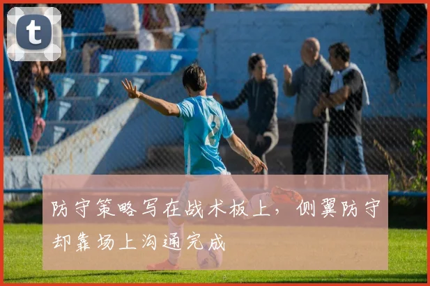 防守策略写在战术板上,侧翼防守却靠场上沟通完成