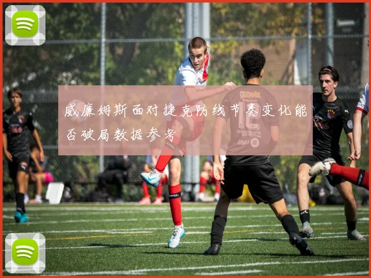 威廉姆斯面对捷克防线节奏变化能否破局数据参考